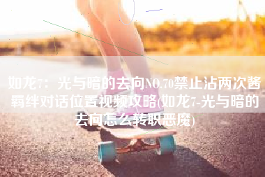 如龙7：光与暗的去向NO.70禁止沾两次酱羁绊对话位置视频攻略(如龙7-光与暗的去向怎么转职恶魔)