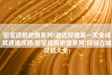 密室逃脱绝境系列8酒店惊魂第一关全成就速通攻略(密室逃脱绝境系列7印加古城攻略大全)