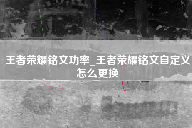 王者荣耀铭文功率_王者荣耀铭文自定义怎么更换
