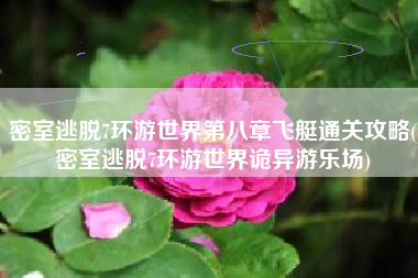 密室逃脱7环游世界第八章飞艇通关攻略(密室逃脱7环游世界诡异游乐场)