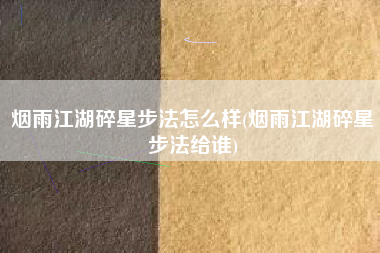 烟雨江湖碎星步法怎么样(烟雨江湖碎星步法给谁)