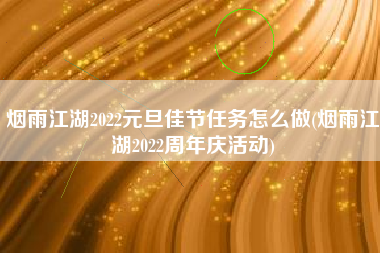 烟雨江湖2022元旦佳节任务怎么做(烟雨江湖2022周年庆活动)
