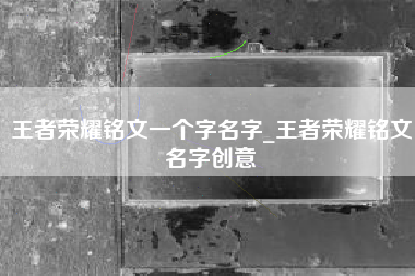 王者荣耀铭文一个字名字_王者荣耀铭文名字创意