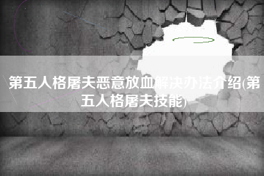 第五人格屠夫恶意放血解决办法介绍(第五人格屠夫技能)