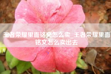 王者荣耀里面铭文怎么卖_王者荣耀里面铭文怎么卖出去