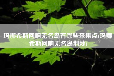 玛娜希斯回响无名岛有哪些采集点(玛娜希斯回响无名岛荆棘)