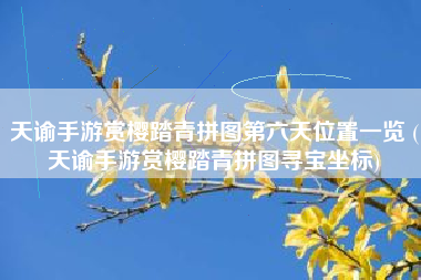 天谕手游赏樱踏青拼图第六天位置一览 (天谕手游赏樱踏青拼图寻宝坐标)