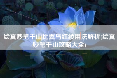绘真妙笔千山比翼鸟红绫用法解析(绘真妙笔千山攻略大全)