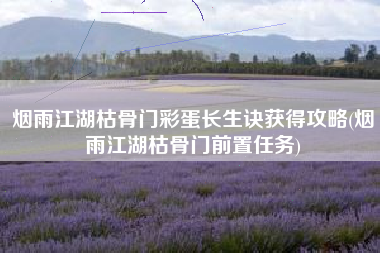 烟雨江湖枯骨门彩蛋长生诀获得攻略(烟雨江湖枯骨门前置任务)