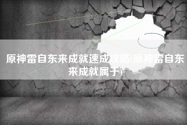 原神雷自东来成就速成攻略(原神雷自东来成就属于)