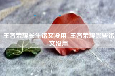 王者荣耀长生铭文没用_王者荣耀哪些铭文没用