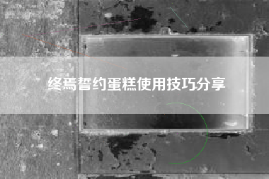 终焉誓约蛋糕使用技巧分享