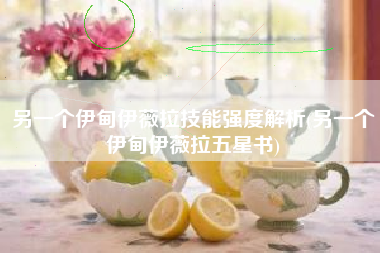 另一个伊甸伊薇拉技能强度解析(另一个伊甸伊薇拉五星书)
