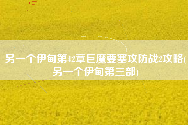 另一个伊甸第42章巨魔要塞攻防战2攻略(另一个伊甸第三部)