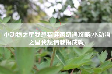 小动物之星我想猜谜语奇遇攻略(小动物之星我想猜谜语成就)