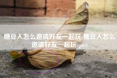 糖豆人怎么邀请好友一起玩(糖豆人怎么邀请好友一起玩epic)