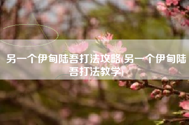 另一个伊甸陆吾打法攻略(另一个伊甸陆吾打法教学)