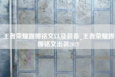 王者荣耀露娜铭文以及装备_王者荣耀露娜铭文出装2021