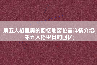 第五人格里奥的回忆地窖位置详情介绍(第五人格里奥的回忆)