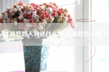 江湖悠悠人物送什么好(江湖悠悠人物下面的蓝条)