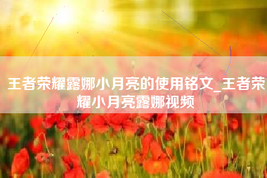 王者荣耀露娜小月亮的使用铭文_王者荣耀小月亮露娜视频