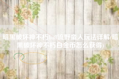 暗黑破坏神不朽buff流野蛮人玩法详解(暗黑破坏神不朽白金币怎么获得)