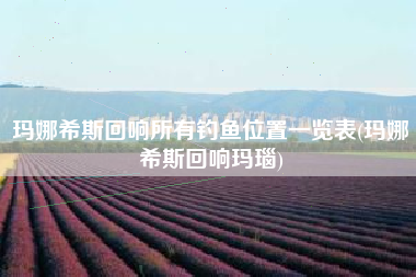 玛娜希斯回响所有钓鱼位置一览表(玛娜希斯回响玛瑙)
