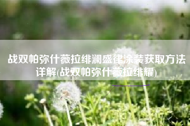 战双帕弥什薇拉绯澜盛律涂装获取方法详解(战双帕弥什薇拉绯耀)
