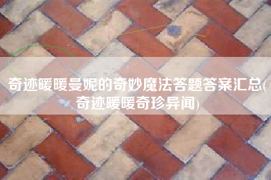 奇迹暖暖曼妮的奇妙魔法答题答案汇总(奇迹暖暖奇珍异闻)