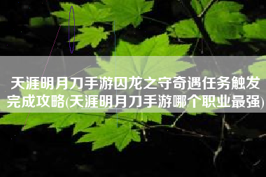 天涯明月刀手游囚龙之守奇遇任务触发完成攻略(天涯明月刀手游哪个职业最强)