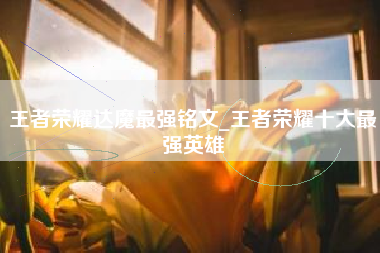 王者荣耀达魔最强铭文_王者荣耀十大最强英雄