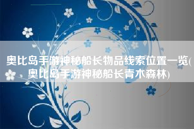 奥比岛手游神秘船长物品线索位置一览(奥比岛手游神秘船长青木森林)