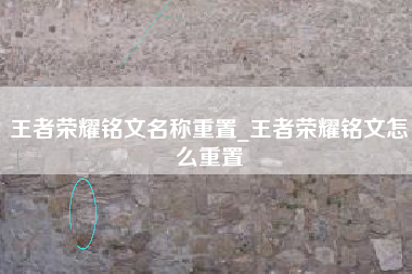 王者荣耀铭文名称重置_王者荣耀铭文怎么重置