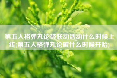 第五人格弹丸论破联动活动什么时候上线(第五人格弹丸论破什么时候开始)