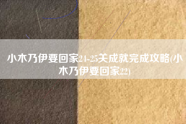 小木乃伊要回家24-25关成就完成攻略(小木乃伊要回家22)