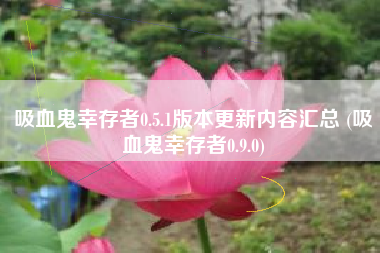 吸血鬼幸存者0.5.1版本更新内容汇总 (吸血鬼幸存者0.9.0)