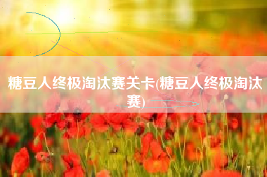 糖豆人终极淘汰赛关卡(糖豆人终极淘汰赛)
