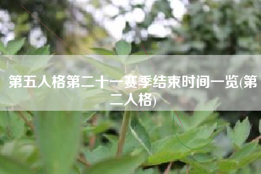 第五人格第二十一赛季结束时间一览(第二人格)