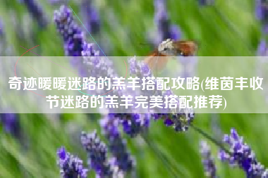 奇迹暖暖迷路的羔羊搭配攻略(维茵丰收节迷路的羔羊完美搭配推荐)