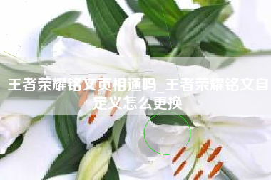 王者荣耀铭文页相通吗_王者荣耀铭文自定义怎么更换