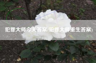 犯罪大师今天答案(犯罪大师重生答案)