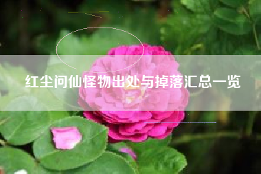 红尘问仙怪物出处与掉落汇总一览
