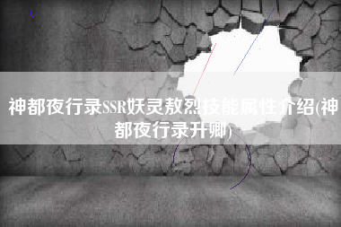 神都夜行录SSR妖灵敖烈技能属性介绍(神都夜行录升卿)