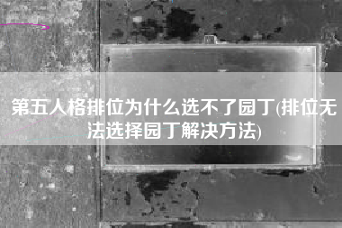第五人格排位为什么选不了园丁(排位无法选择园丁解决方法)