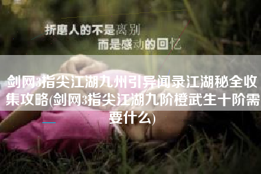 剑网3指尖江湖九州引异闻录江湖秘全收集攻略(剑网3指尖江湖九阶橙武生十阶需要什么)