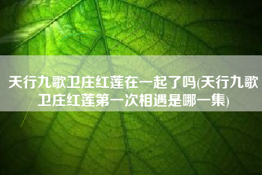 天行九歌卫庄红莲在一起了吗(天行九歌卫庄红莲第一次相遇是哪一集)