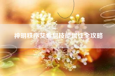 神明秩序艾希尼技能属性全攻略