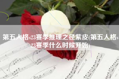 第五人格s23赛季推理之径紫皮(第五人格s23赛季什么时候开始)