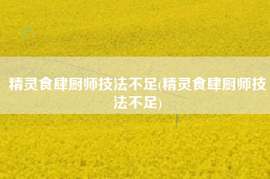 精灵食肆厨师技法不足(精灵食肆厨师技法不足)