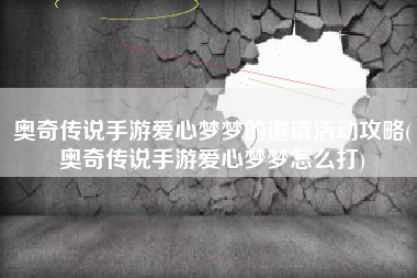 奥奇传说手游爱心梦梦的邀请活动攻略(奥奇传说手游爱心梦梦怎么打)